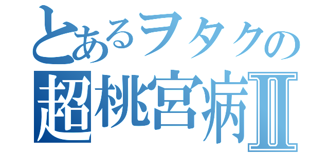 とあるヲタクの超桃宮病Ⅱ（）