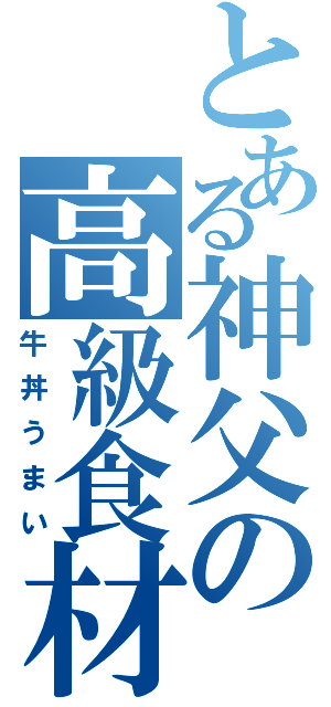 とある神父の高級食材（牛丼うまい）