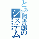 とある図書館のシステム（逮捕者製造）