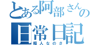 とある阿部さんの日常日記（暇人なのさ）