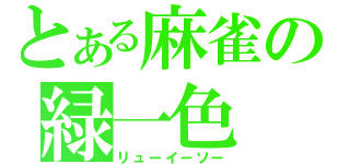 とある麻雀の緑一色（リューイーソー）