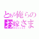 とある俺らのお嫁さま（みなとともか）