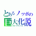 とあるノッポの巨大化説（タローデラックス）