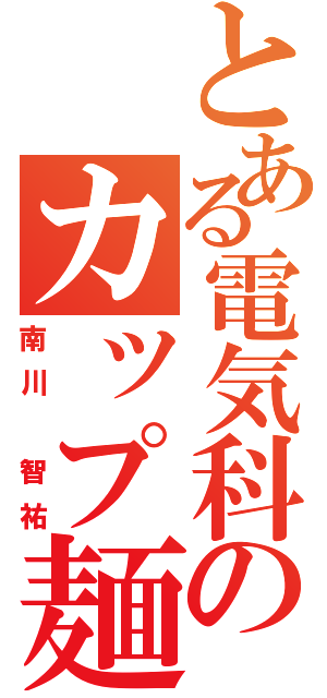 とある電気科のカップ麺（南川　智祐）