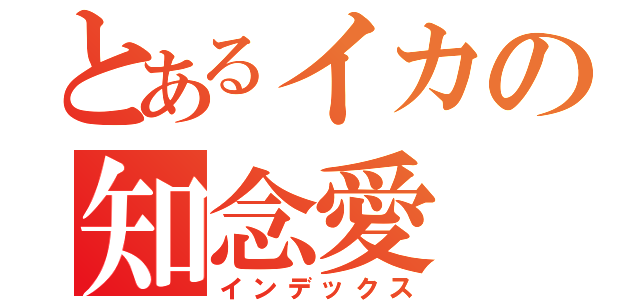 とあるイカの知念愛（インデックス）