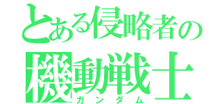 とある侵略者の機動戦士（ガンダム）