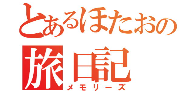 とあるほたおの旅日記（メモリーズ）