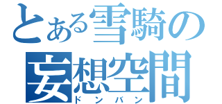 とある雪騎の妄想空間（ドンバン）