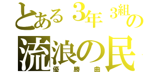 とある３年３組の流浪の民（優勝曲）