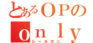 とあるＯＰのｏｎｌｙ ｍｙ ｒａｉｌｇｕｎ（レールガン）