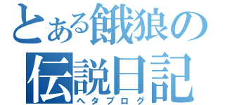 とある餓狼の伝説日記（ヘタブログ）