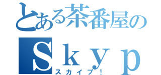 とある茶番屋のＳｋｙｐｅ（スカイプ！）