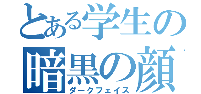 とある学生の暗黒の顔（ダークフェイス）