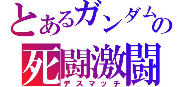 とあるガンダムの死闘激闘（デスマッチ）