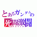 とあるガンダムの死闘激闘（デスマッチ）