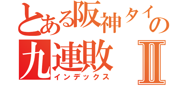 とある阪神タイガースの九連敗Ⅱ（インデックス）