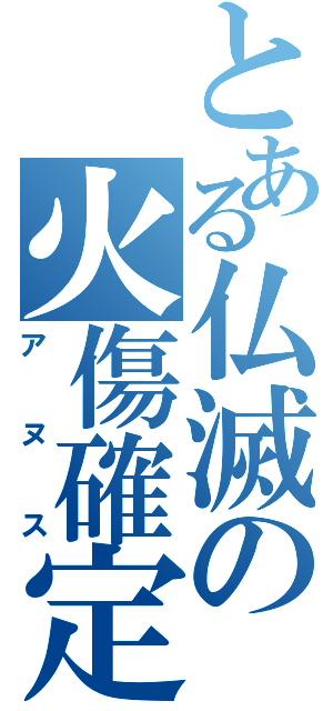 とある仏滅の火傷確定（アヌス）