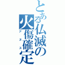 とある仏滅の火傷確定（アヌス）