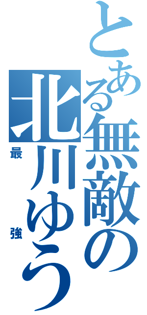 とある無敵の北川ゆうと（最強）