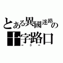 とある異國迷路の十字路口（＝３＝）