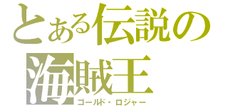 とある伝説の海賊王（ゴールド・ロジャー）