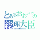 とあるおおバカの総理大臣（のびのび野比のび太）