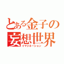 とある金子の妄想世界（イマジネーション）