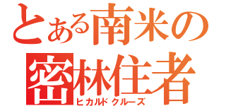 とある南米の密林住者（ヒカルドクルーズ）