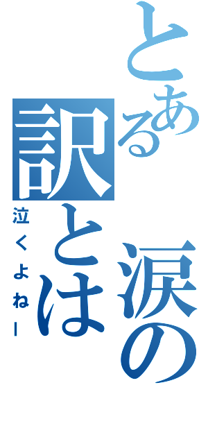 とある　涙の訳とは（泣くよねー）