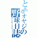 とあるオヤジの野球日誌（インデックス）