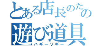 とある店長のための遊び道具（ハギーワギー）