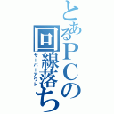 とあるＰＣの回線落ち（サーバーアウト）