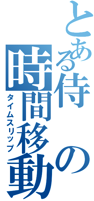 とある侍の時間移動（タイムスリップ）