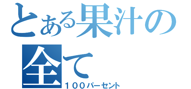 とある果汁の全て（１００パーセント）