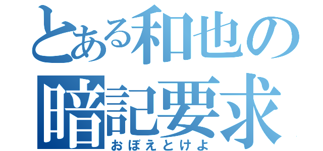 とある和也の暗記要求（おぼえとけよ）