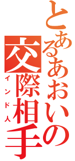 とあるあおいの交際相手（インド人）