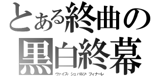 とある終曲の黒白終幕（ヴァイス・シュバルツ・フィナーレ）