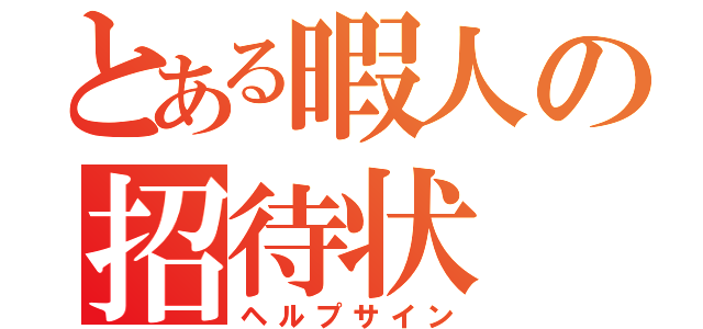 とある暇人の招待状（ヘルプサイン）