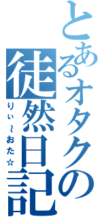 とあるオタクの徒然日記（りぃ～おた☆）