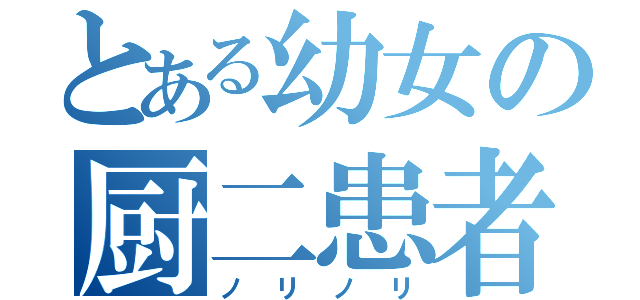 とある幼女の厨二患者（ノリノリ）