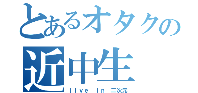 とあるオタクの近中生（ｌｉｖｅ ｉｎ 二次元）