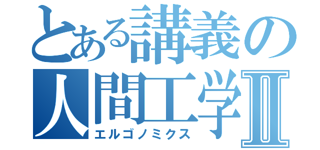 とある講義の人間工学Ⅱ（エルゴノミクス）