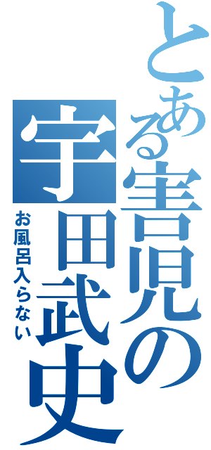 とある害児の宇田武史Ⅱ（お風呂入らない）