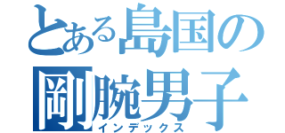 とある島国の剛腕男子（インデックス）