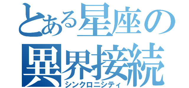 とある星座の異界接続（シンクロニシティ）