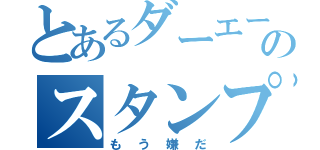 とあるダーエーのスタンプ地獄（もう嫌だ）