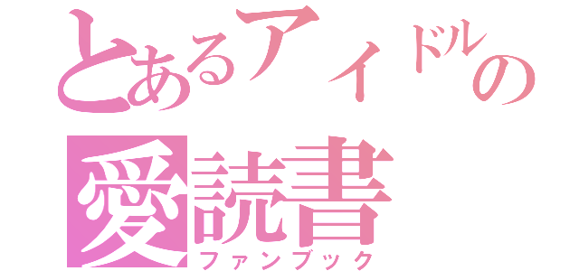 とあるアイドルの愛読書（ファンブック）