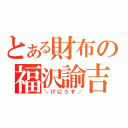 とある財布の福沢諭吉（＼げにうす／）