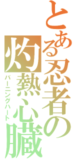 とある忍者の灼熱心臓（バーニングハート）