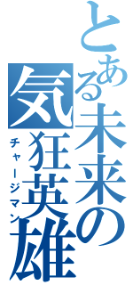 とある未来の気狂英雄（チャージマン）